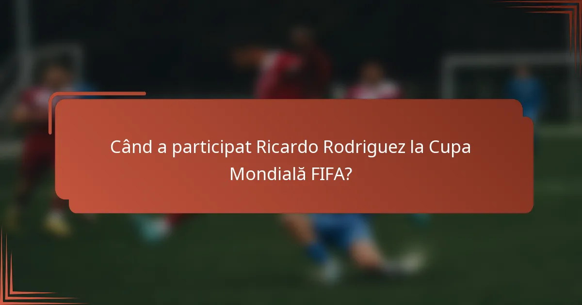 Când a participat Ricardo Rodriguez la Cupa Mondială FIFA?