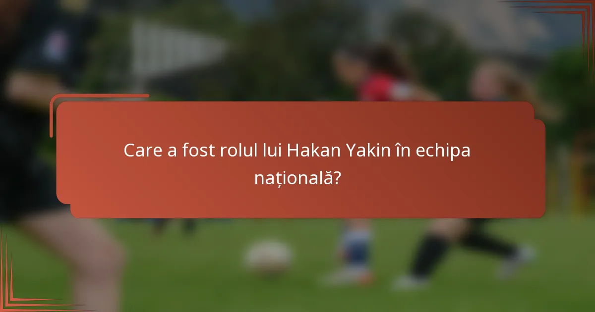 Care a fost rolul lui Hakan Yakin în echipa națională?