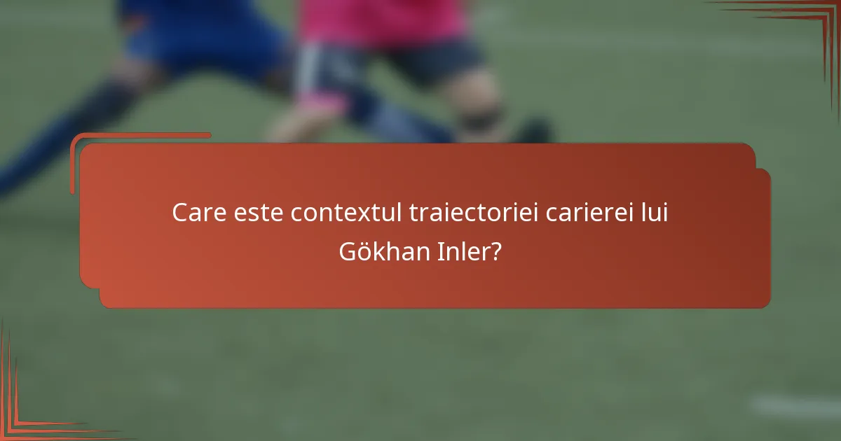 Care este contextul traiectoriei carierei lui Gökhan Inler?