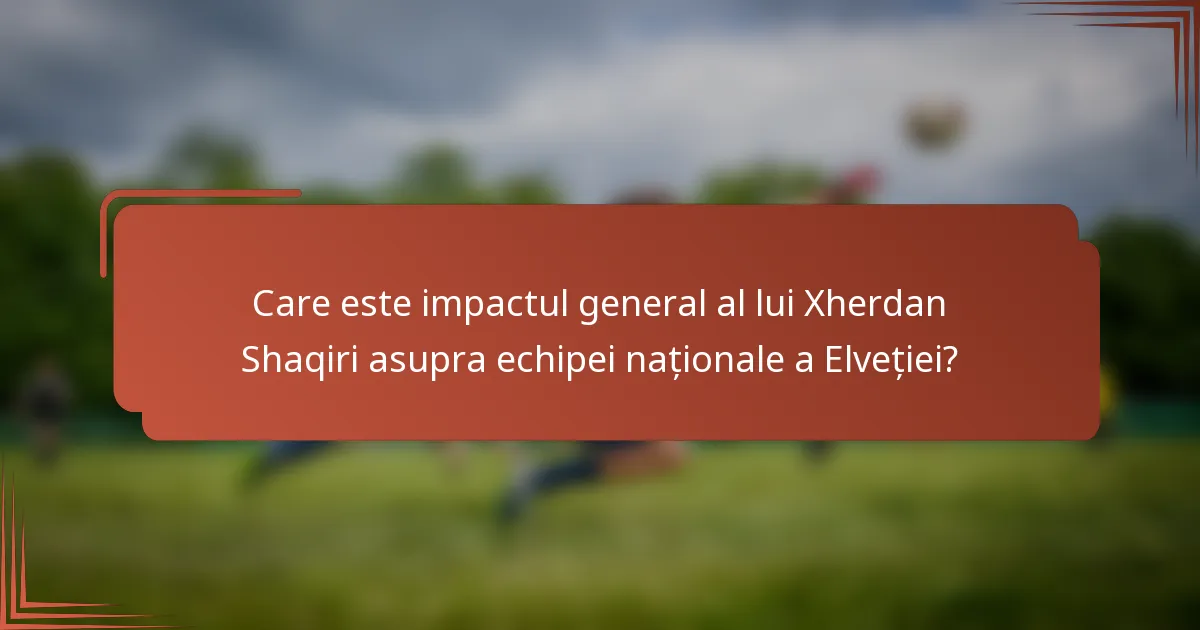 Care este impactul general al lui Xherdan Shaqiri asupra echipei naționale a Elveției?