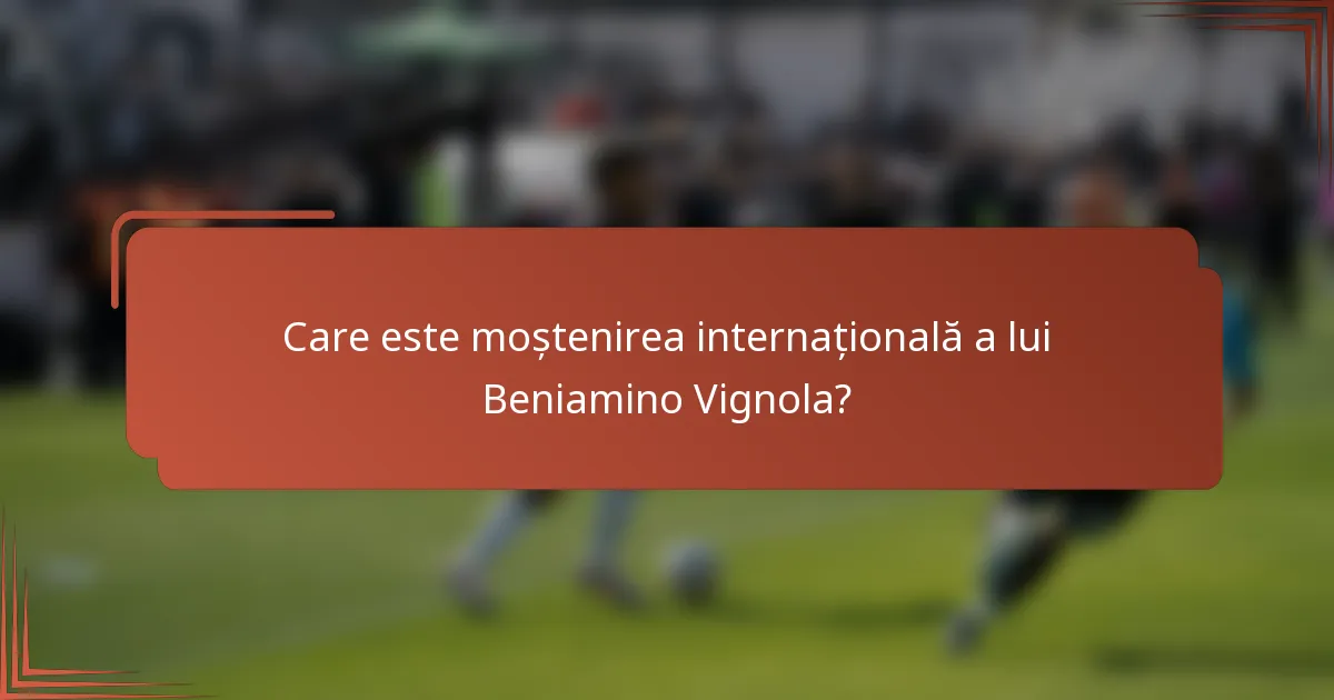 Care este moștenirea internațională a lui Beniamino Vignola?