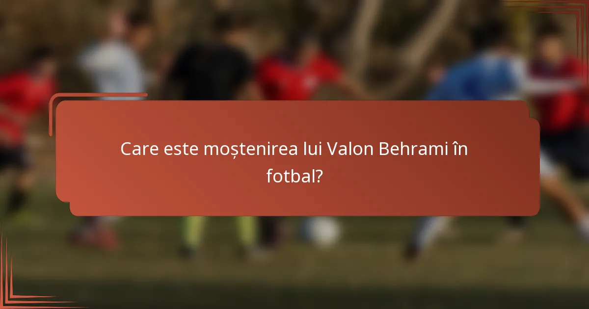 Care este moștenirea lui Valon Behrami în fotbal?
