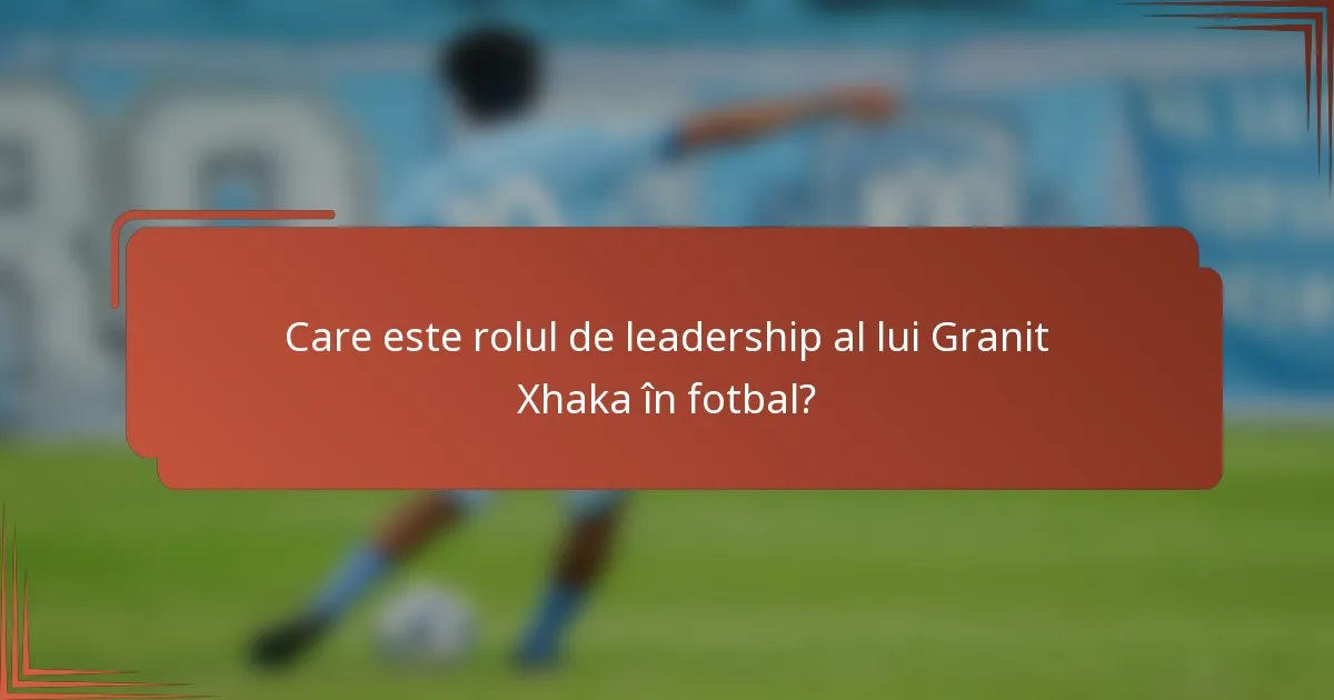Care este rolul de leadership al lui Granit Xhaka în fotbal?