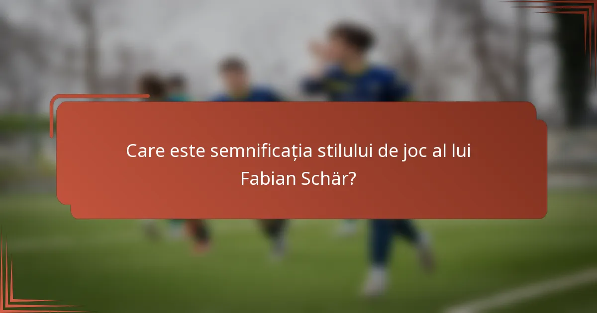 Care este semnificația stilului de joc al lui Fabian Schär?