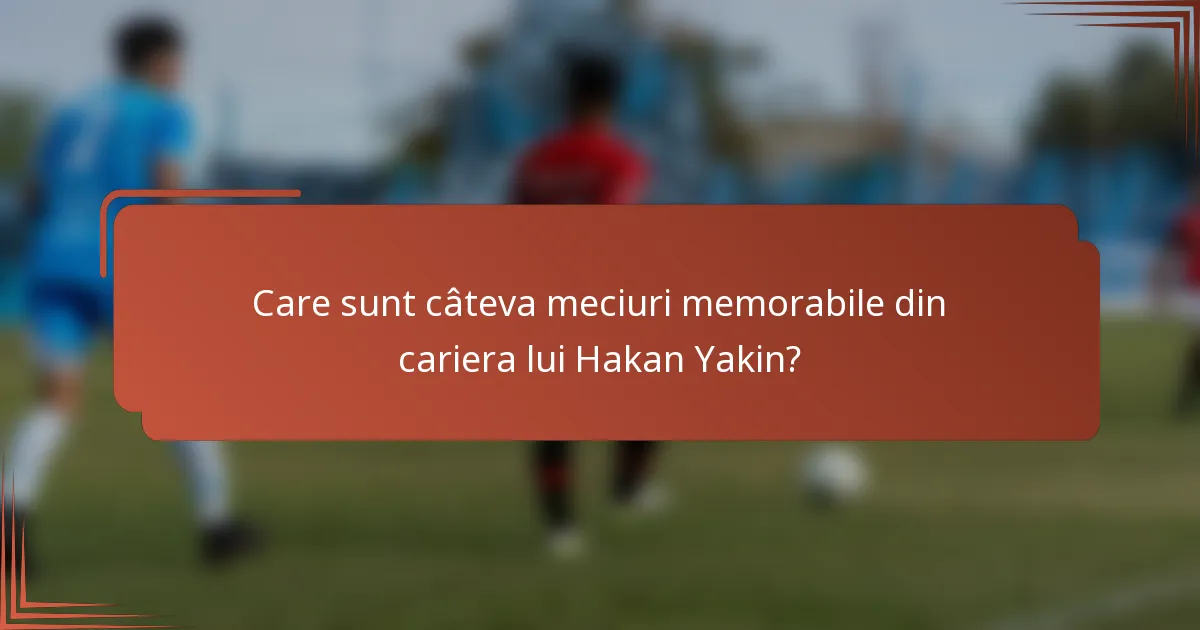 Care sunt câteva meciuri memorabile din cariera lui Hakan Yakin?