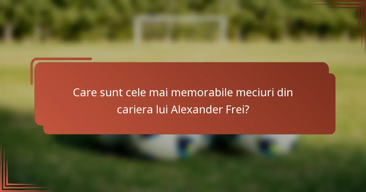 Care sunt cele mai memorabile meciuri din cariera lui Alexander Frei?