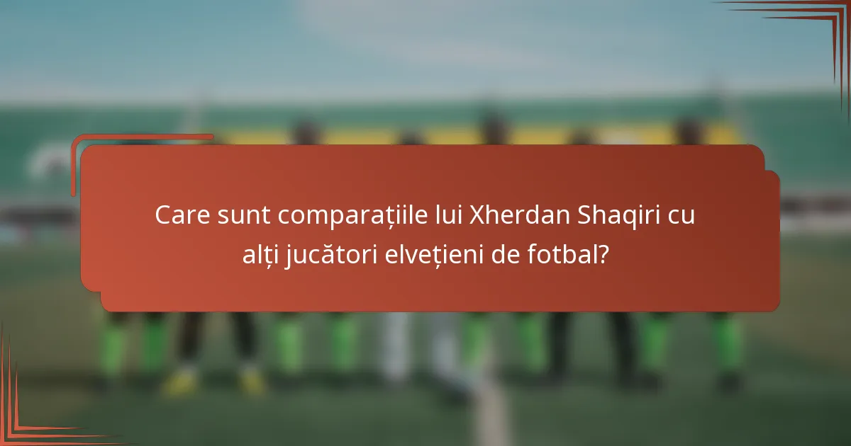 Care sunt comparațiile lui Xherdan Shaqiri cu alți jucători elvețieni de fotbal?