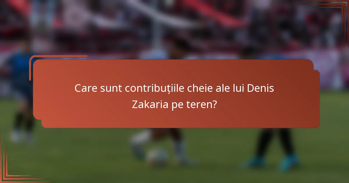 Care sunt contribuțiile cheie ale lui Denis Zakaria pe teren?