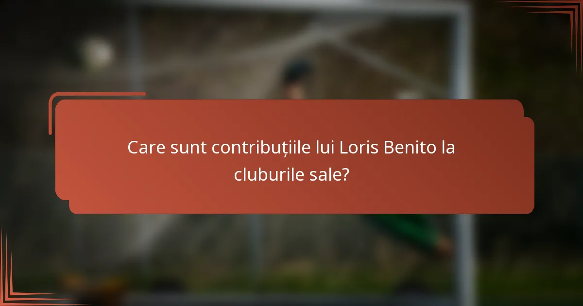 Care sunt contribuțiile lui Loris Benito la cluburile sale?