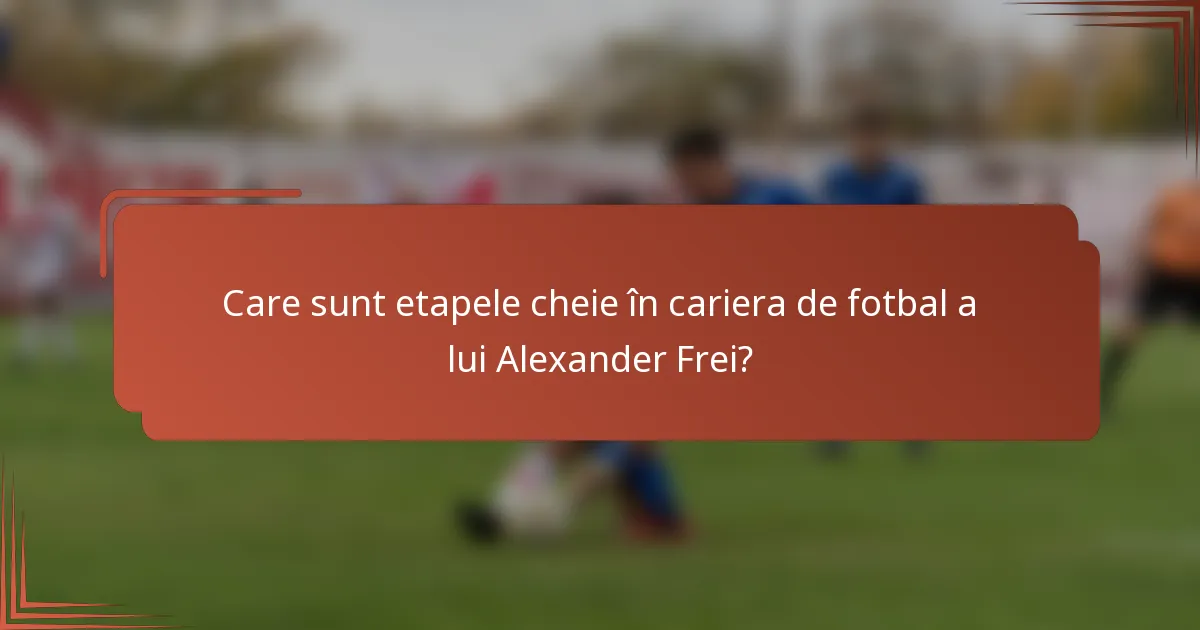 Care sunt etapele cheie în cariera de fotbal a lui Alexander Frei?