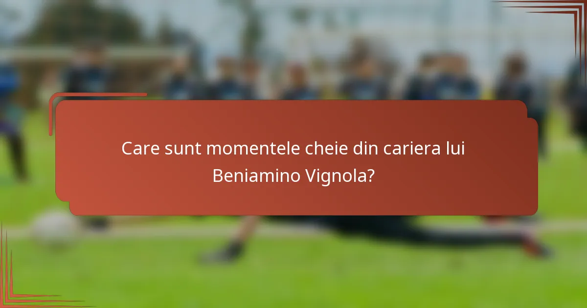 Care sunt momentele cheie din cariera lui Beniamino Vignola?