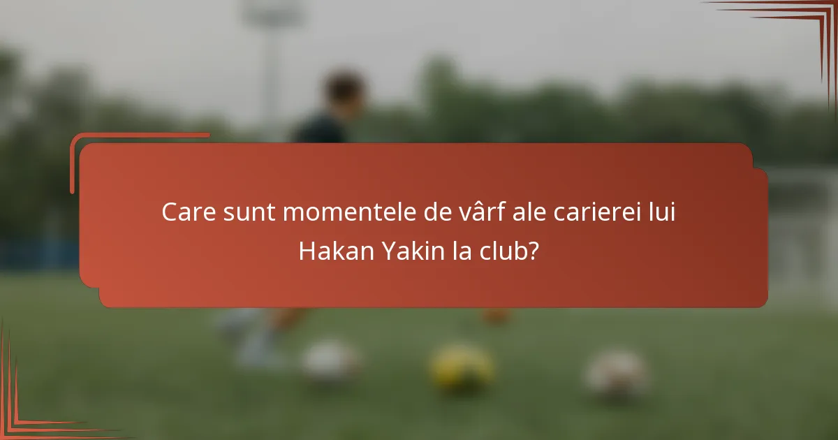 Care sunt momentele de vârf ale carierei lui Hakan Yakin la club?