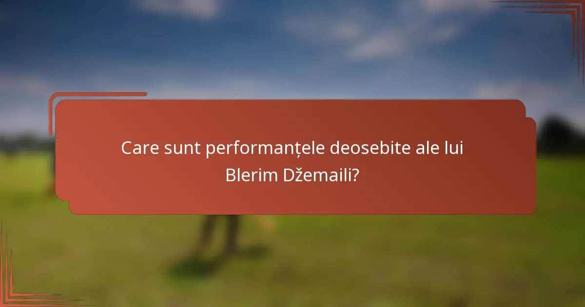 Care sunt performanțele deosebite ale lui Blerim Džemaili?