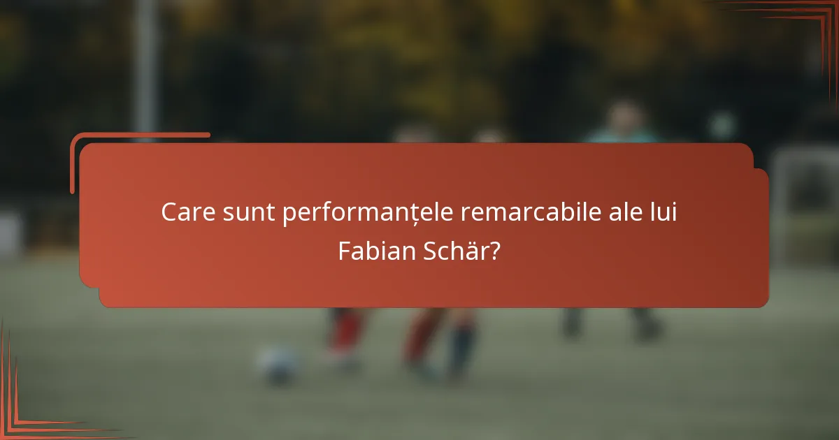 Care sunt performanțele remarcabile ale lui Fabian Schär?