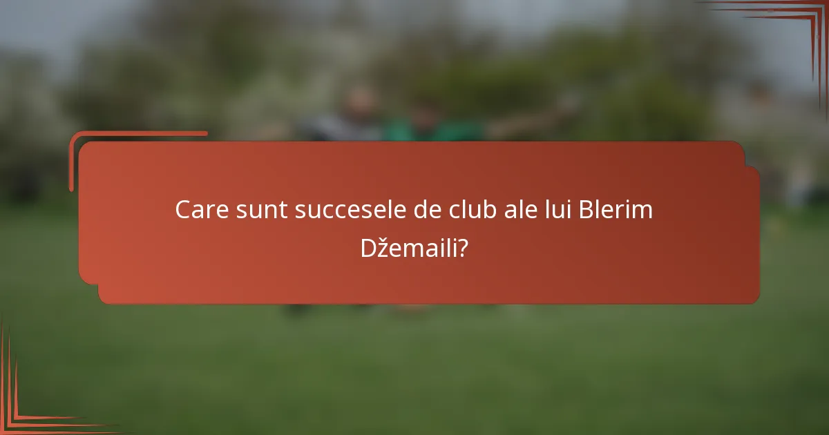 Care sunt succesele de club ale lui Blerim Džemaili?