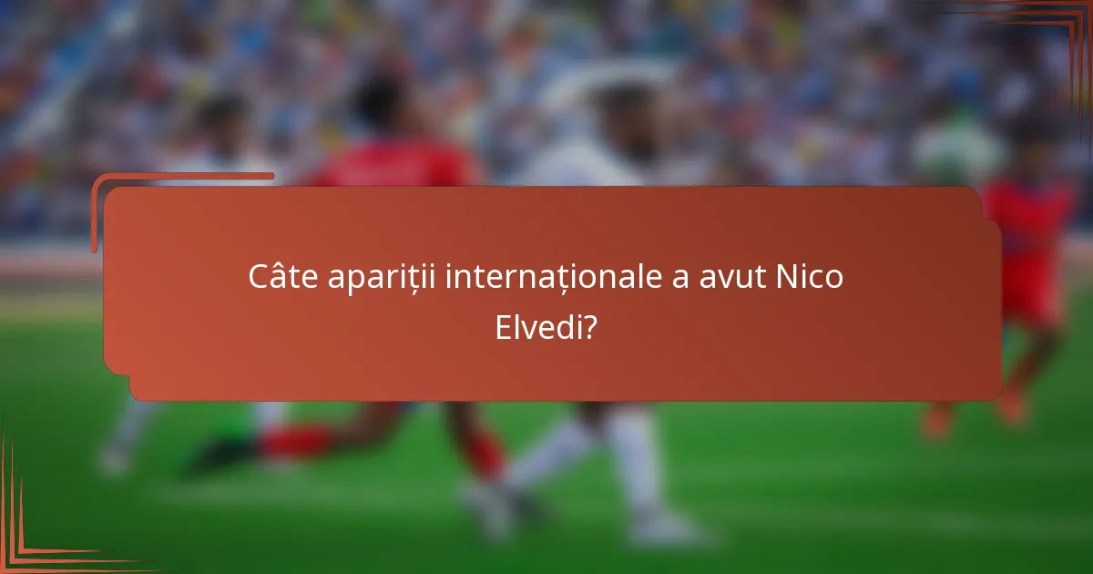 Câte apariții internaționale a avut Nico Elvedi?