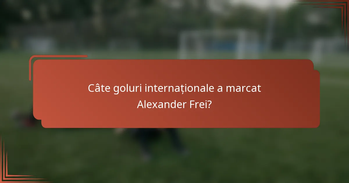 Câte goluri internaționale a marcat Alexander Frei?