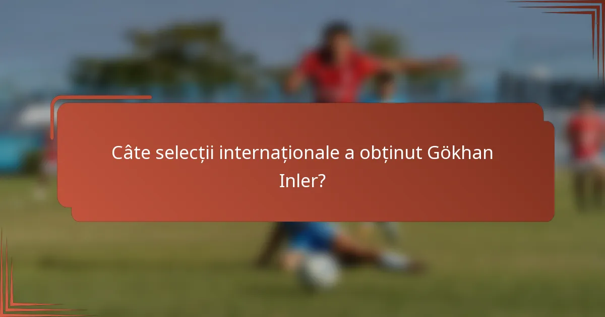 Câte selecții internaționale a obținut Gökhan Inler?