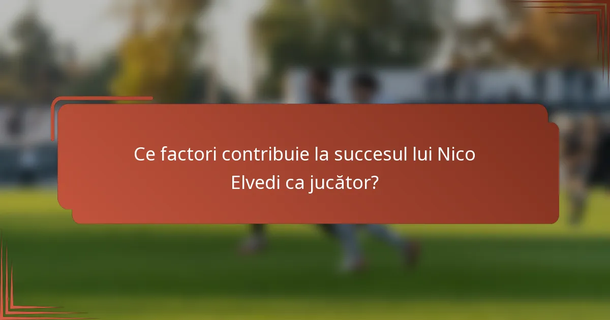 Ce factori contribuie la succesul lui Nico Elvedi ca jucător?