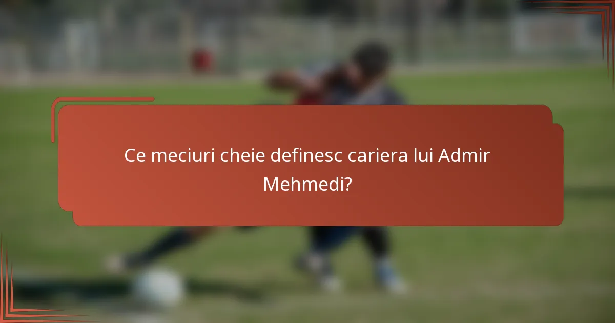 Ce meciuri cheie definesc cariera lui Admir Mehmedi?