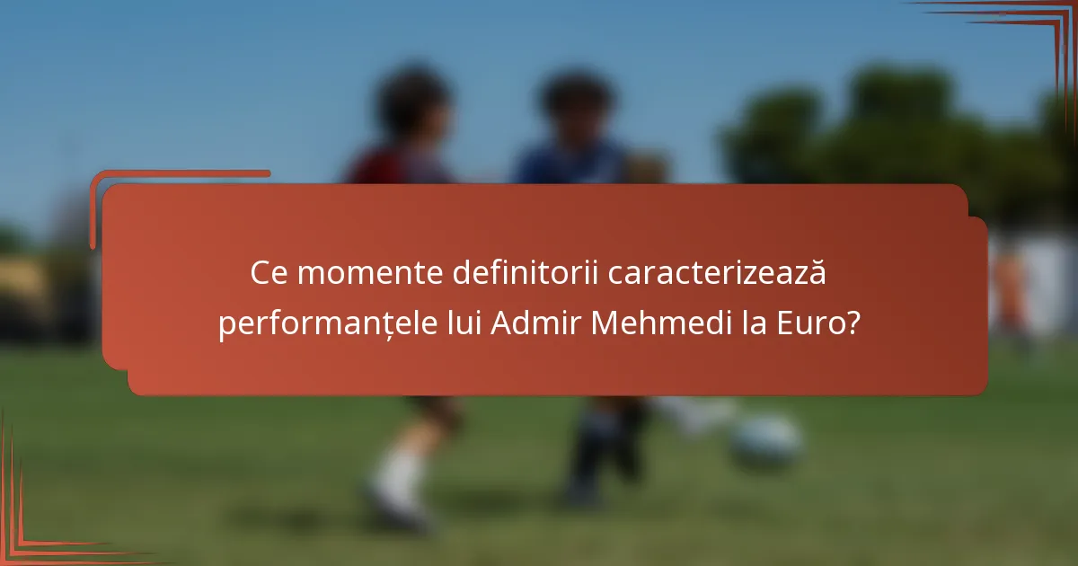 Ce momente definitorii caracterizează performanțele lui Admir Mehmedi la Euro?