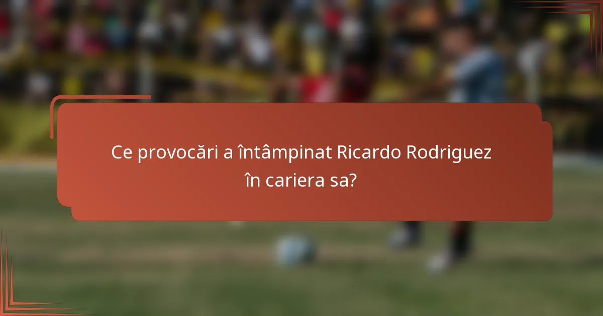 Ce provocări a întâmpinat Ricardo Rodriguez în cariera sa?