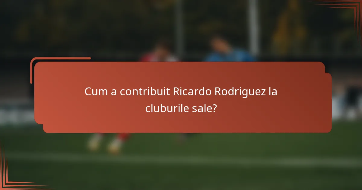 Cum a contribuit Ricardo Rodriguez la cluburile sale?