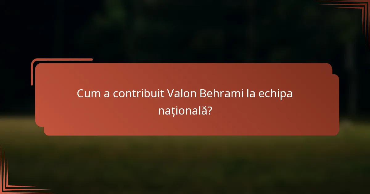 Cum a contribuit Valon Behrami la echipa națională?