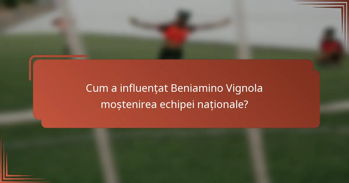 Cum a influențat Beniamino Vignola moștenirea echipei naționale?