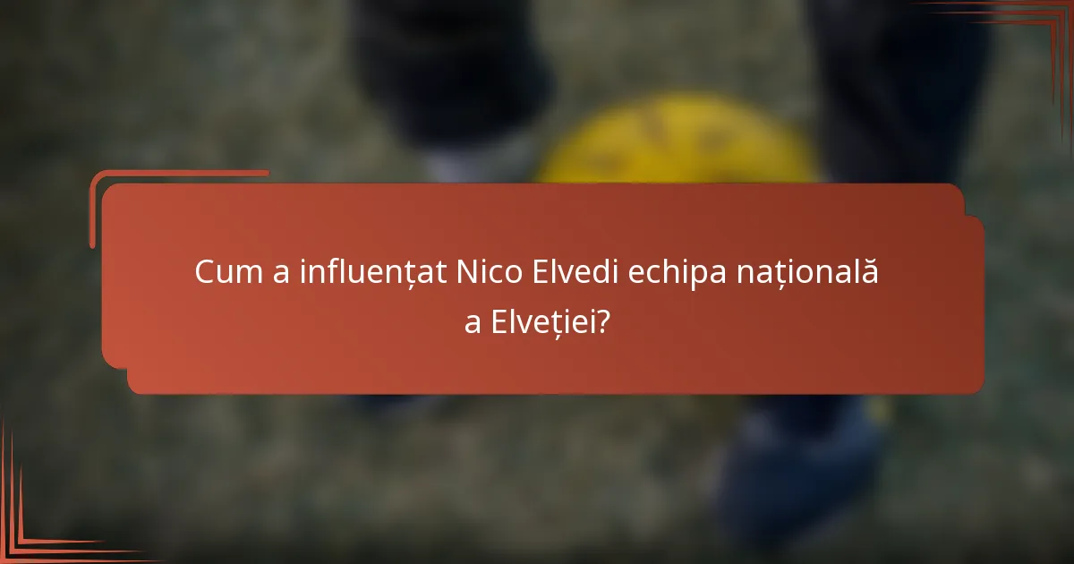 Cum a influențat Nico Elvedi echipa națională a Elveției?