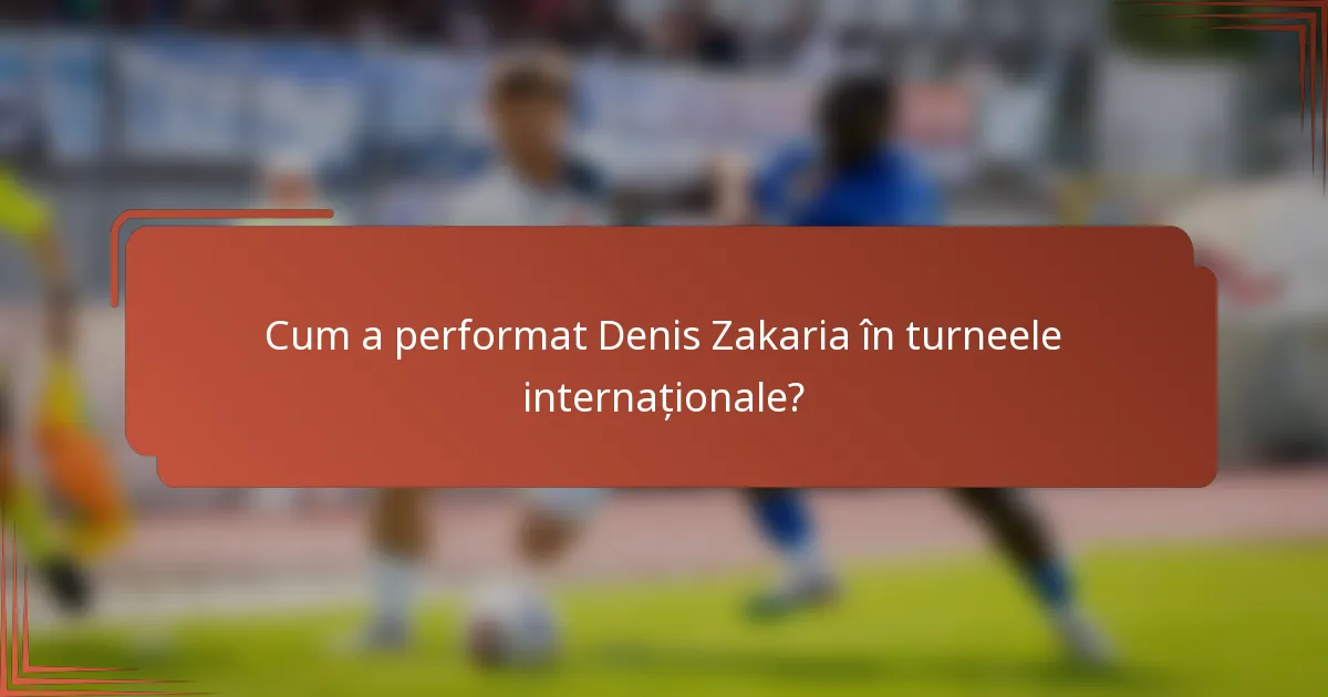 Cum a performat Denis Zakaria în turneele internaționale?