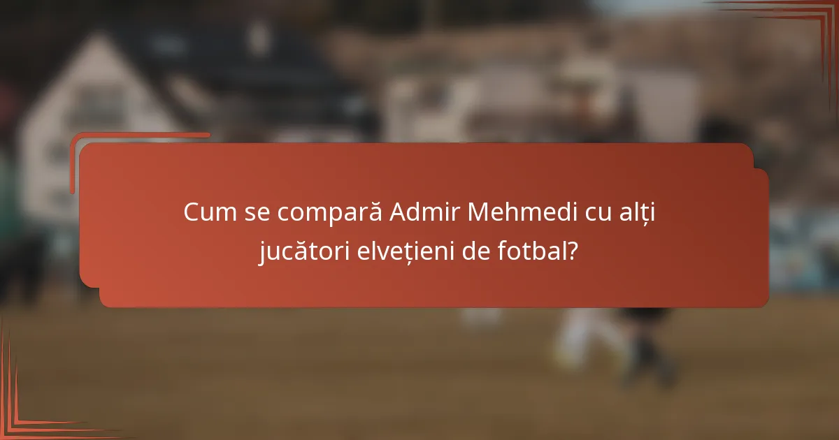 Cum se compară Admir Mehmedi cu alți jucători elvețieni de fotbal?