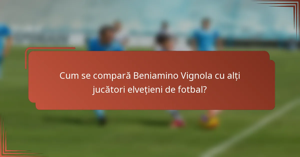 Cum se compară Beniamino Vignola cu alți jucători elvețieni de fotbal?