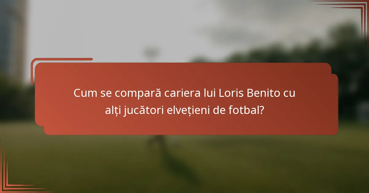 Cum se compară cariera lui Loris Benito cu alți jucători elvețieni de fotbal?