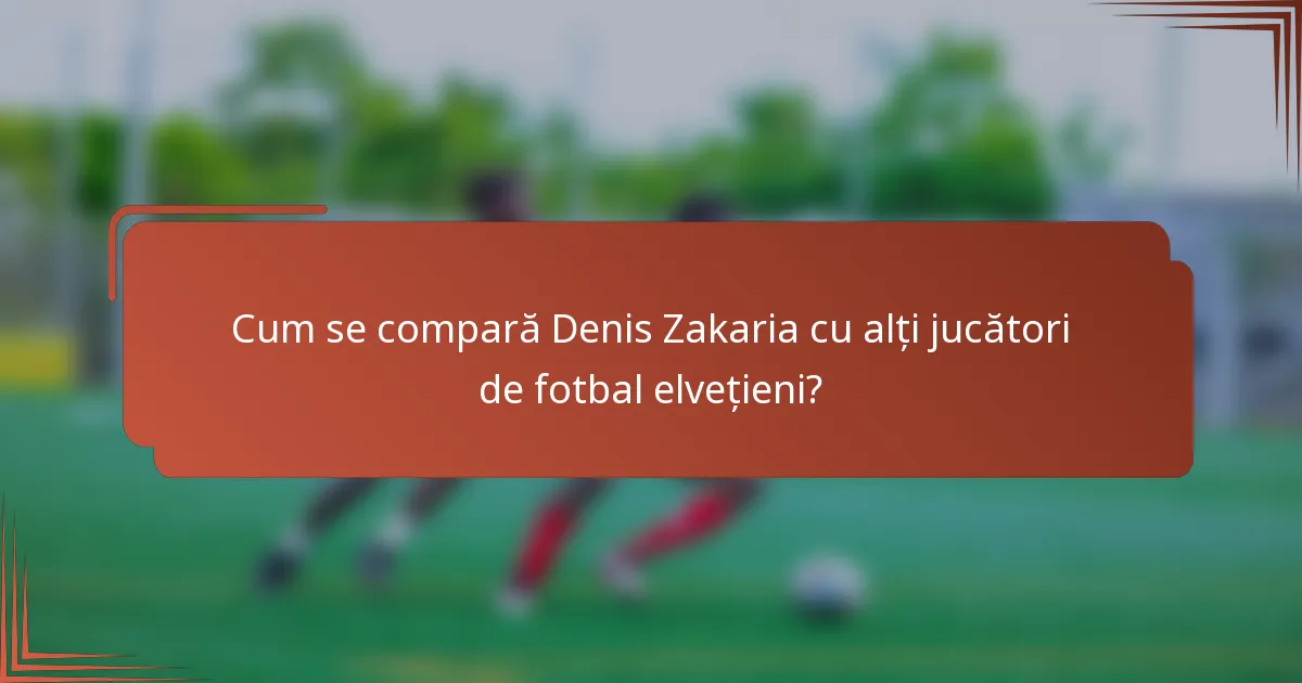 Cum se compară Denis Zakaria cu alți jucători de fotbal elvețieni?