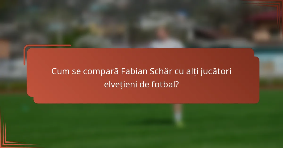Cum se compară Fabian Schär cu alți jucători elvețieni de fotbal?