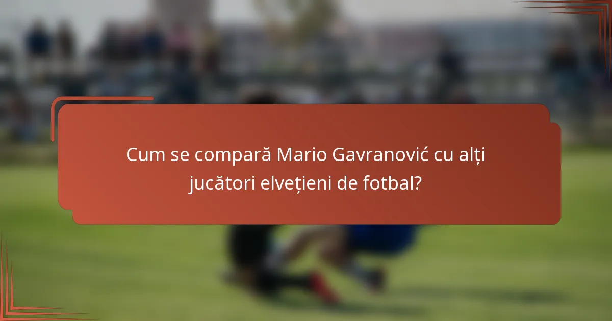 Cum se compară Mario Gavranović cu alți jucători elvețieni de fotbal?
