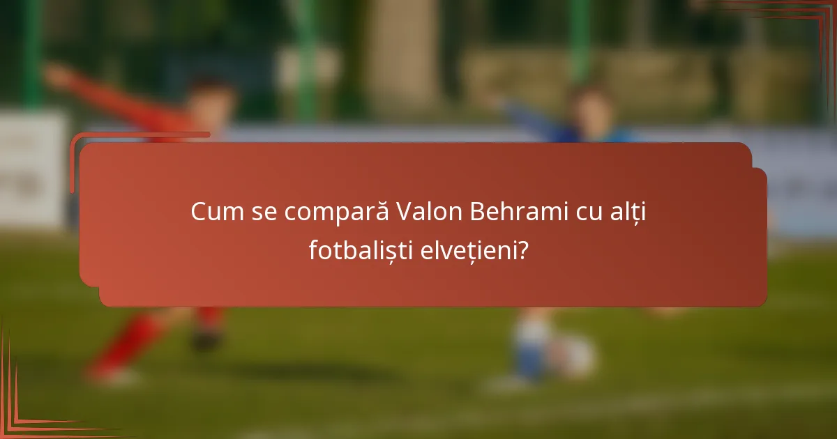 Cum se compară Valon Behrami cu alți fotbaliști elvețieni?