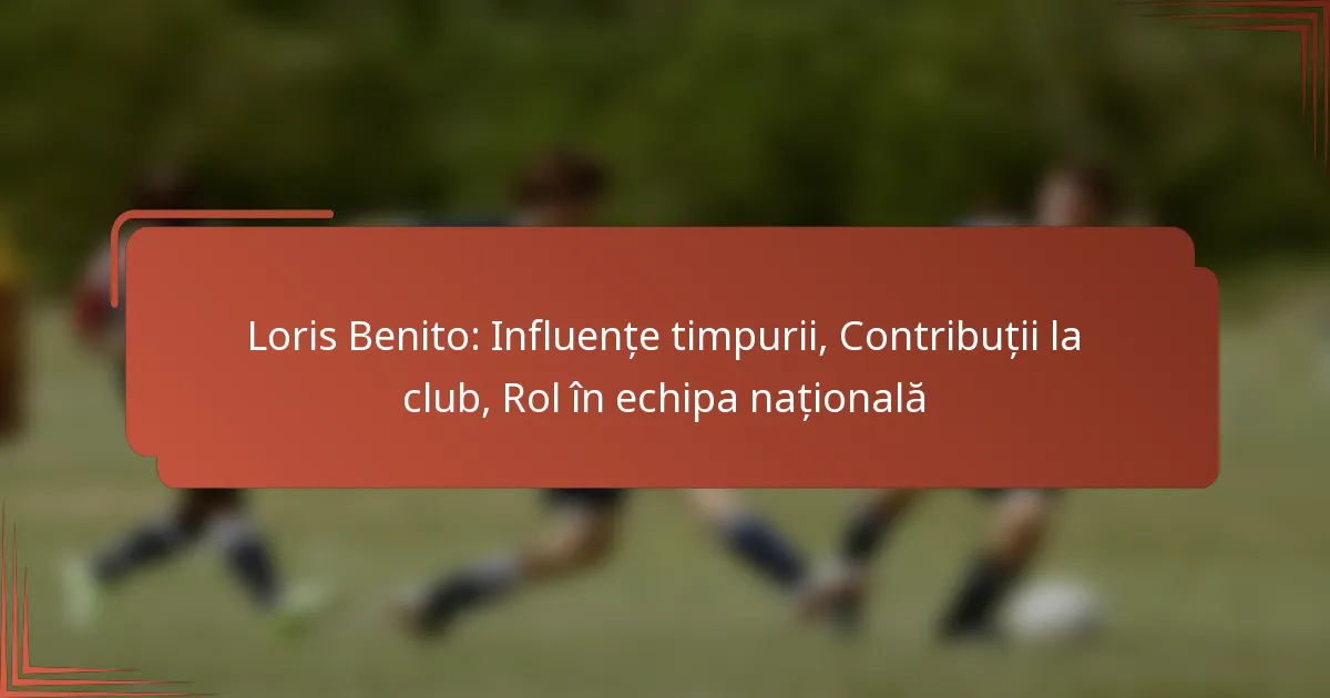 Loris Benito: Influențe timpurii, Contribuții la club, Rol în echipa națională