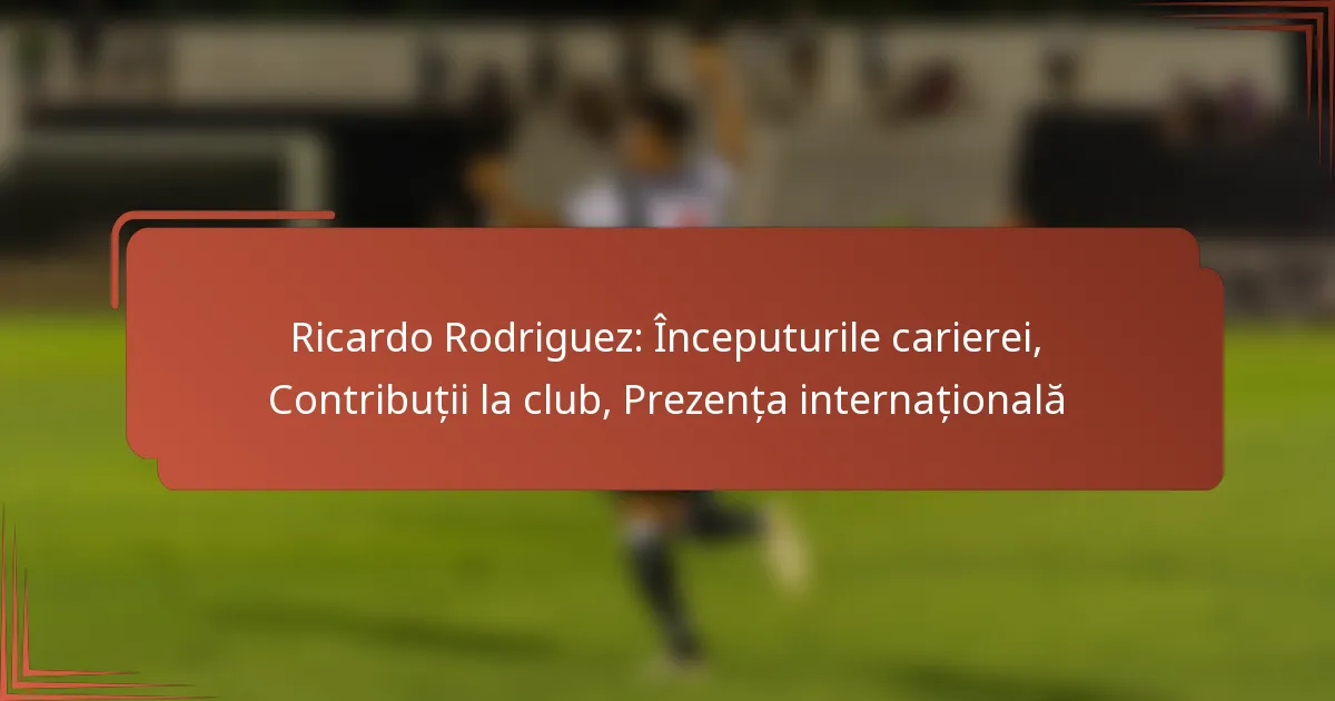 Ricardo Rodriguez: Începuturile carierei, Contribuții la club, Prezența internațională