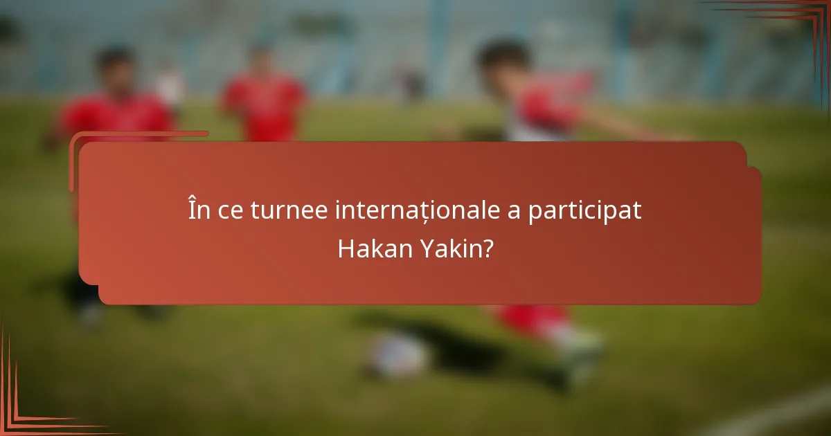 În ce turnee internaționale a participat Hakan Yakin?